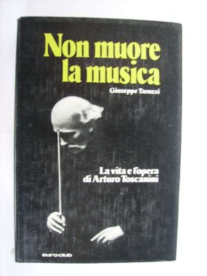 Non muore la musica - La vita e l'opera di Arturo Toscanini